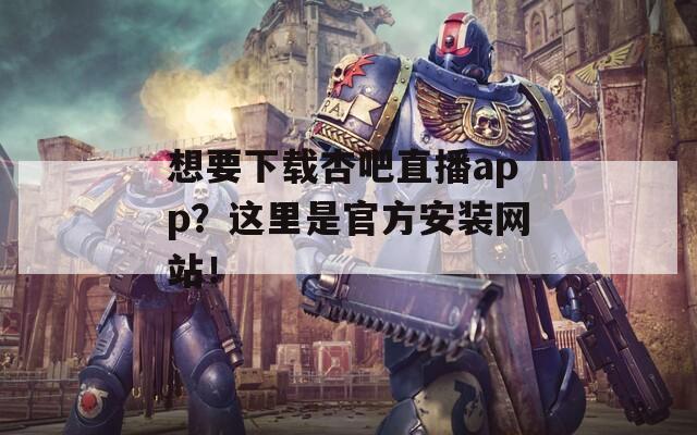 想要下載杏吧直播app？這里是官方安裝網(wǎng)站！