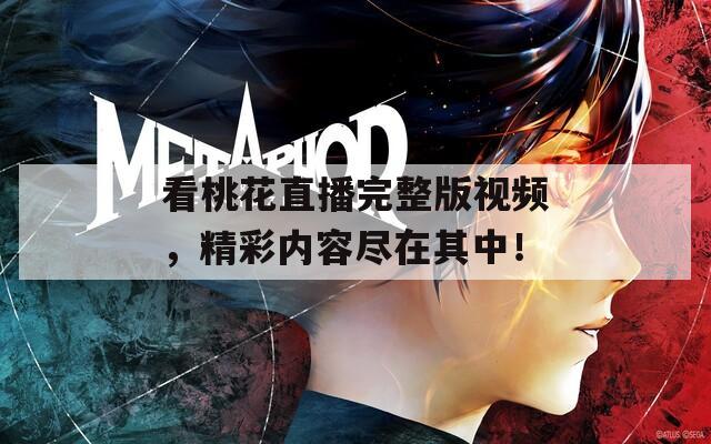 看桃花直播完整版視頻，精彩內(nèi)容盡在其中！