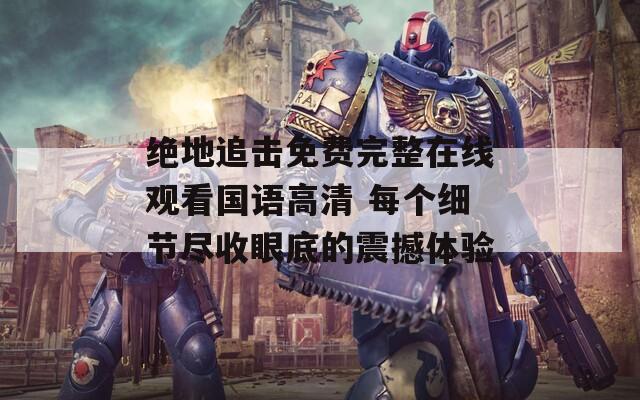 絕地追擊免費(fèi)完整在線觀看國(guó)語(yǔ)高清 每個(gè)細(xì)節(jié)盡收眼底的震撼體驗(yàn)