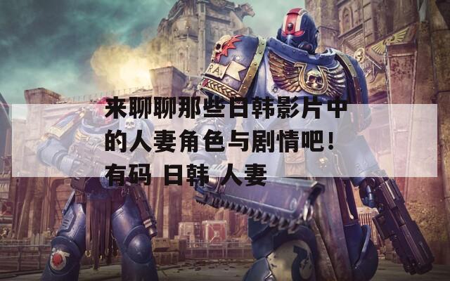 來聊聊那些日韓影片中的人妻角色與劇情吧！有碼 日韓 人妻