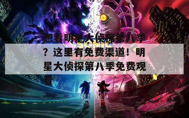 想看明星大偵探第八季？這里有免費(fèi)渠道！明星大偵探第八季免費(fèi)觀看