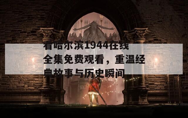 看哈爾濱1944在線全集免費(fèi)觀看，重溫經(jīng)典故事與歷史瞬間