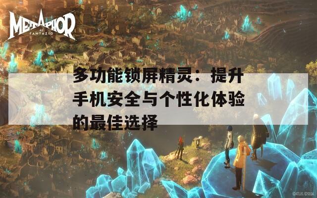 多功能鎖屏精靈：提升手機(jī)安全與個(gè)性化體驗(yàn)的最佳選擇