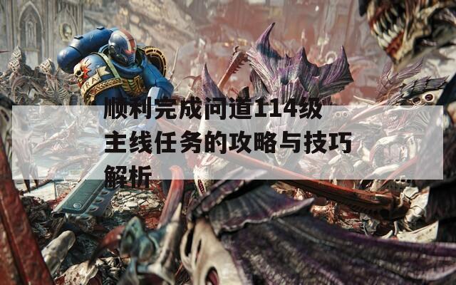 順利完成問道114級(jí)主線任務(wù)的攻略與技巧解析