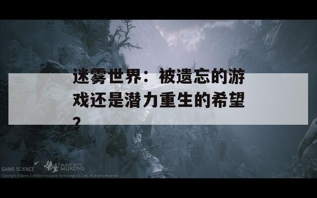 迷霧世界：被遺忘的游戲還是潛力重生的希望？