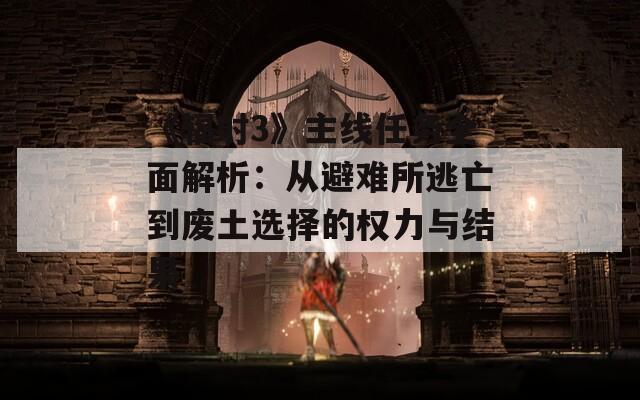 《輻射3》主線任務全面解析：從避難所逃亡到廢土選擇的權力與結果