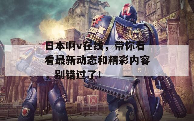 日本啊v在線，帶你看看最新動態(tài)和精彩內(nèi)容，別錯過了！