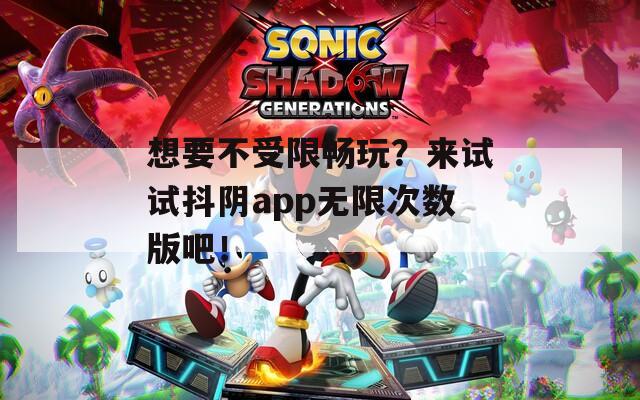 想要不受限暢玩？來(lái)試試抖陰app無(wú)限次數(shù)版吧！
