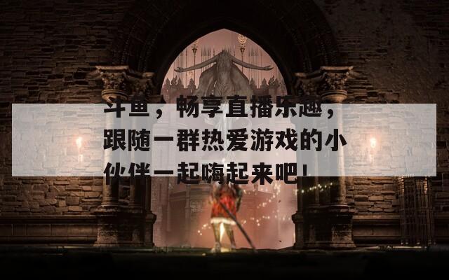 斗魚，暢享直播樂(lè)趣，跟隨一群熱愛(ài)游戲的小伙伴一起嗨起來(lái)吧！