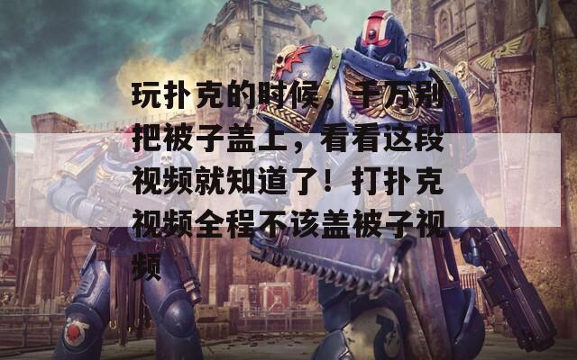 玩撲克的時候，千萬別把被子蓋上，看看這段視頻就知道了！打撲克視頻全程不該蓋被子視頻