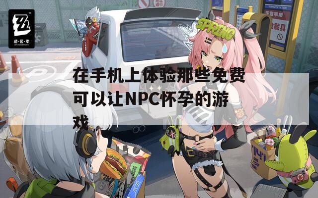 在手機(jī)上體驗(yàn)?zāi)切┟赓M(fèi)可以讓NPC懷孕的游戲