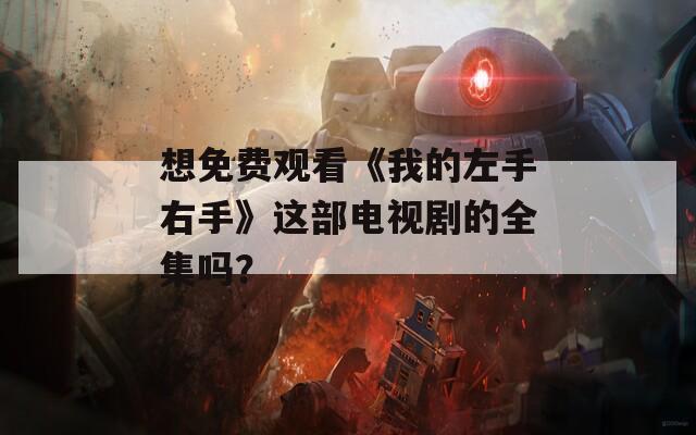 想免費(fèi)觀看《我的左手右手》這部電視劇的全集嗎？