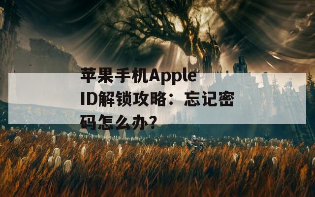 蘋果手機(jī)Apple ID解鎖攻略：忘記密碼怎么辦？