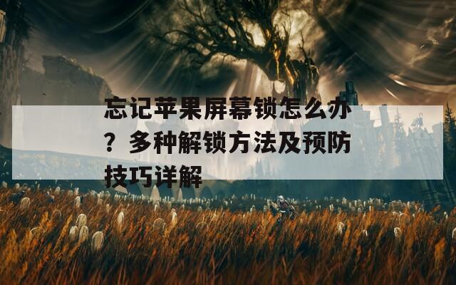 忘記蘋果屏幕鎖怎么辦？多種解鎖方法及預(yù)防技巧詳解