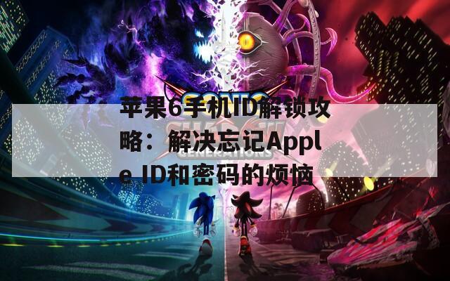 蘋果6手機(jī)ID解鎖攻略：解決忘記Apple ID和密碼的煩惱