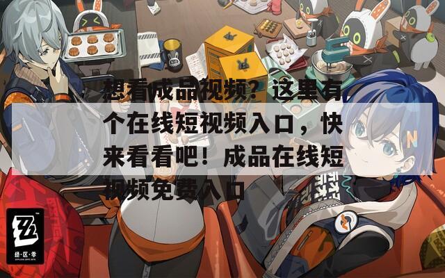 想看成品視頻？這里有個(gè)在線短視頻入口，快來看看吧！成品在線短視頻免費(fèi)入口