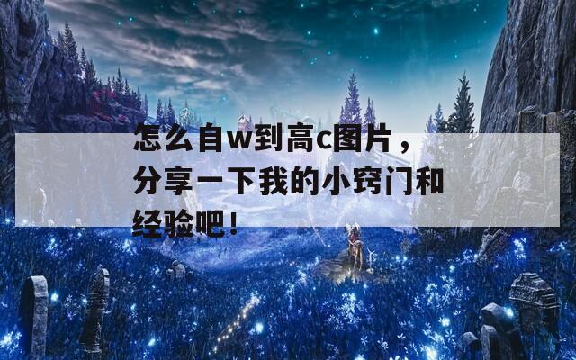 怎么自w到高c圖片，分享一下我的小竅門(mén)和經(jīng)驗(yàn)吧！