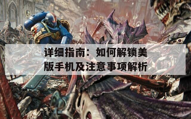 詳細(xì)指南：如何解鎖美版手機(jī)及注意事項(xiàng)解析