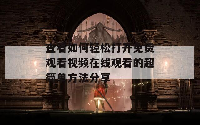 查看如何輕松打開免費(fèi)觀看視頻在線觀看的超簡(jiǎn)單方法分享