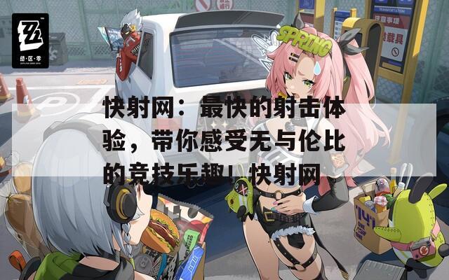 快射網(wǎng)：最快的射擊體驗，帶你感受無與倫比的競技樂趣！快射網(wǎng)