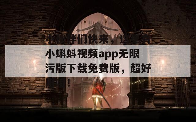 小伙伴們快來，這里有小蝌蚪視頻app無限污版下載免費版，超好用哦！