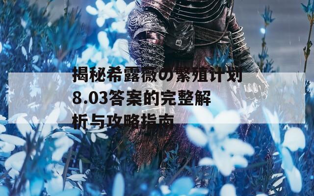 揭秘希露薇の繁殖計(jì)劃8.03答案的完整解析與攻略指南