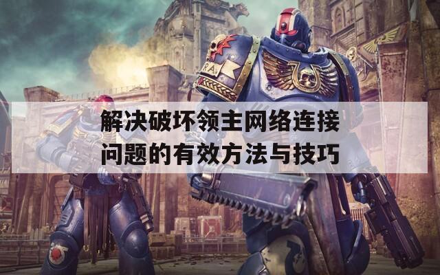 解決破壞領(lǐng)主網(wǎng)絡(luò)連接問(wèn)題的有效方法與技巧