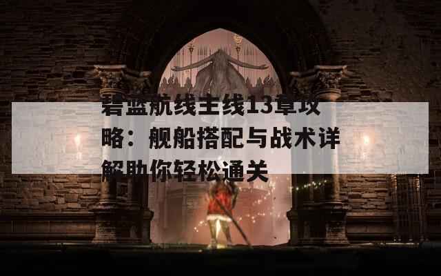 碧藍(lán)航線主線13章攻略：艦船搭配與戰(zhàn)術(shù)詳解助你輕松通關(guān)