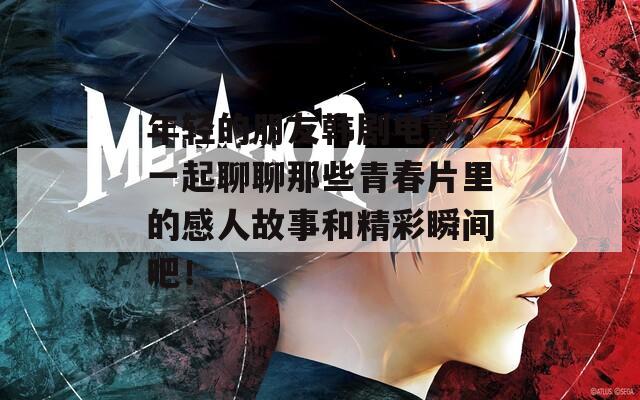 年輕的朋友韓劇電影：一起聊聊那些青春片里的感人故事和精彩瞬間吧！