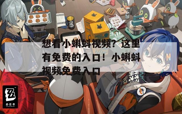 想看小蝌蚪視頻？這里有免費的入口！小蝌蚪視頻免費入口