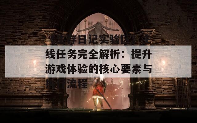 《生存日記實驗區(qū)》主線任務完全解析：提升游戲體驗的核心要素與執(zhí)行流程