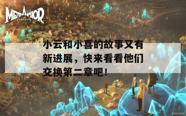 小云和小喜的故事又有新進展，快來看看他們交換第二章吧！