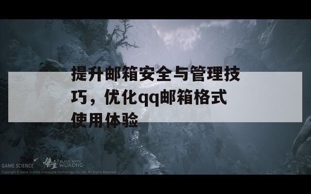 提升郵箱安全與管理技巧，優(yōu)化qq郵箱格式使用體驗(yàn)