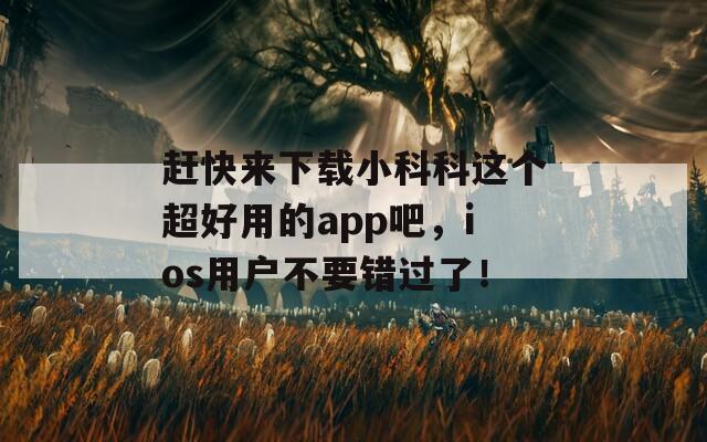 趕快來下載小科科這個超好用的app吧，ios用戶不要錯過了！