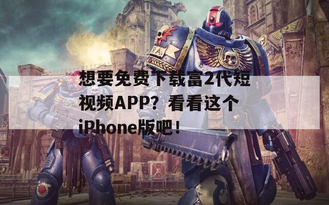 想要免費下載富2代短視頻APP？看看這個iPhone版吧！