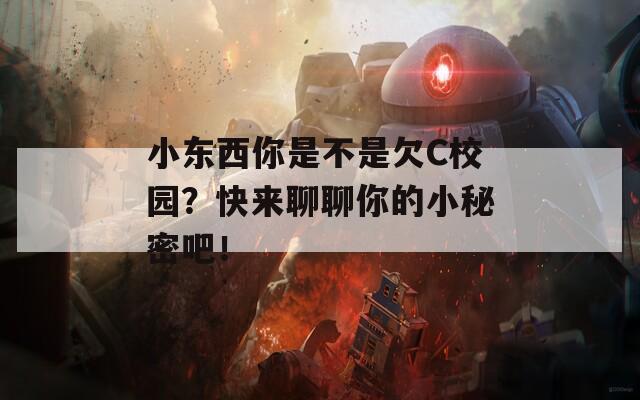 小東西你是不是欠C校園？快來(lái)聊聊你的小秘密吧！