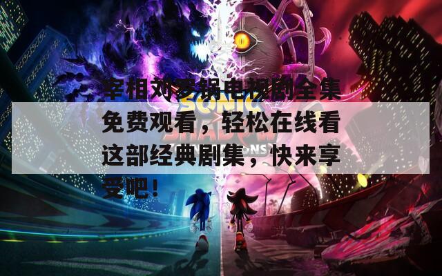 宰相劉羅鍋電視劇全集免費觀看，輕松在線看這部經(jīng)典劇集，快來享受吧！