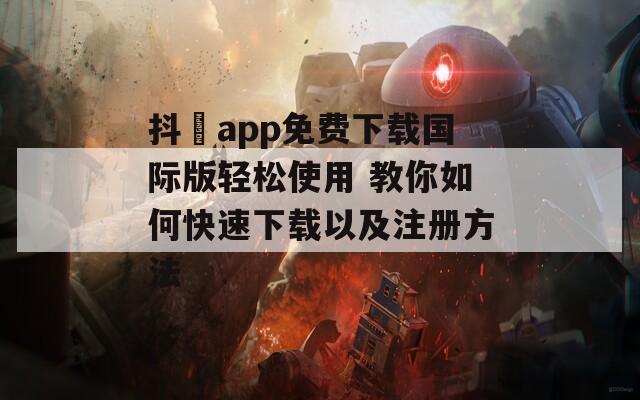 抖抈app免費(fèi)下載國際版輕松使用 教你如何快速下載以及注冊方法