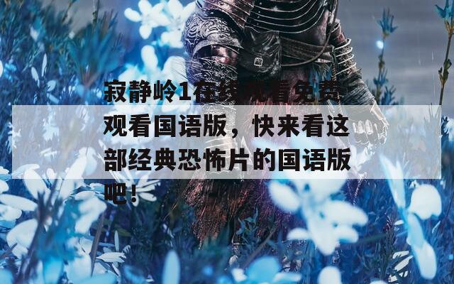 寂靜嶺1在線觀看免費(fèi)觀看國語版，快來看這部經(jīng)典恐怖片的國語版吧！