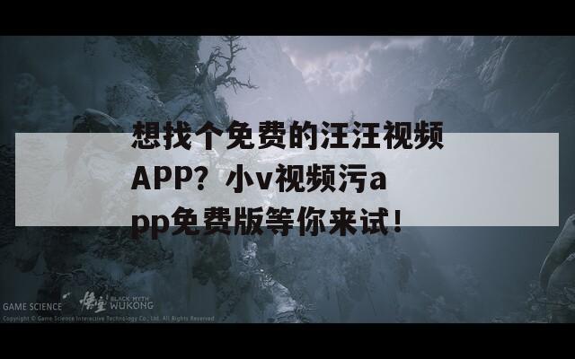 想找個免費(fèi)的汪汪視頻APP？小v視頻污app免費(fèi)版等你來試！