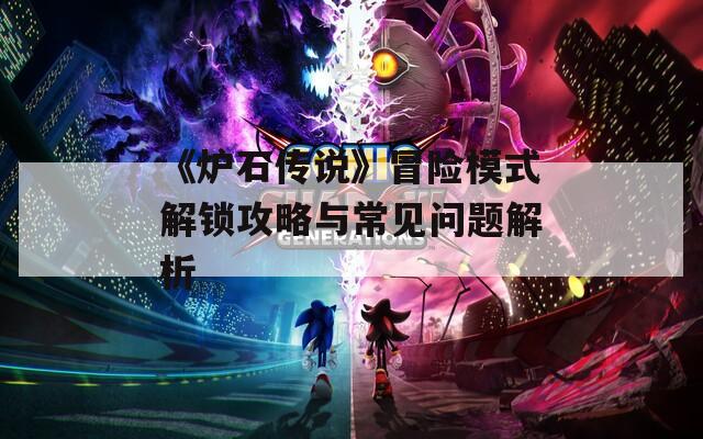 《爐石傳說》冒險模式解鎖攻略與常見問題解析