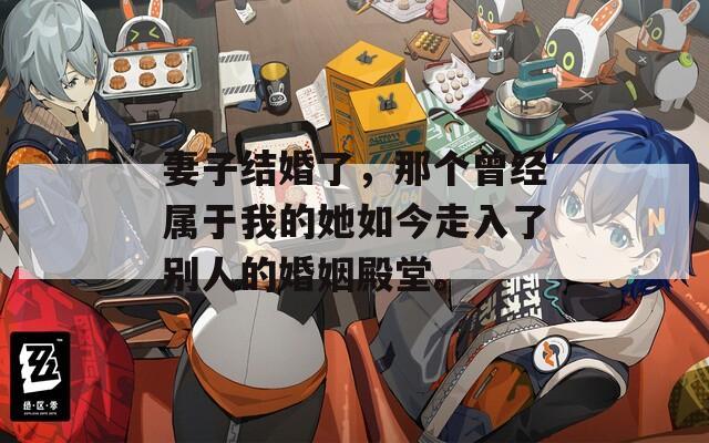 妻子結(jié)婚了，那個曾經(jīng)屬于我的她如今走入了別人的婚姻殿堂。