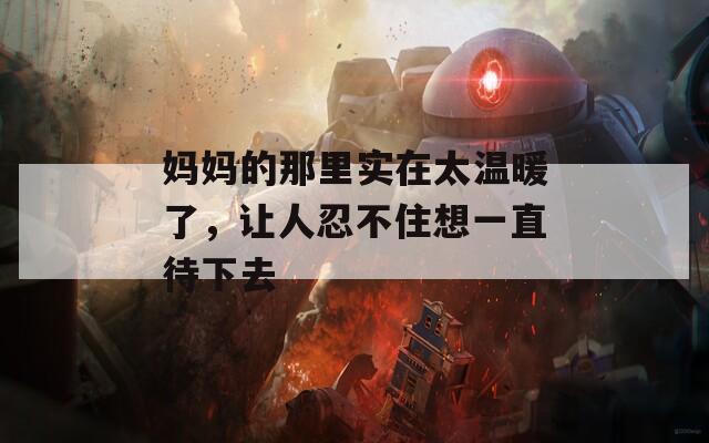 媽媽的那里實在太溫暖了，讓人忍不住想一直待下去