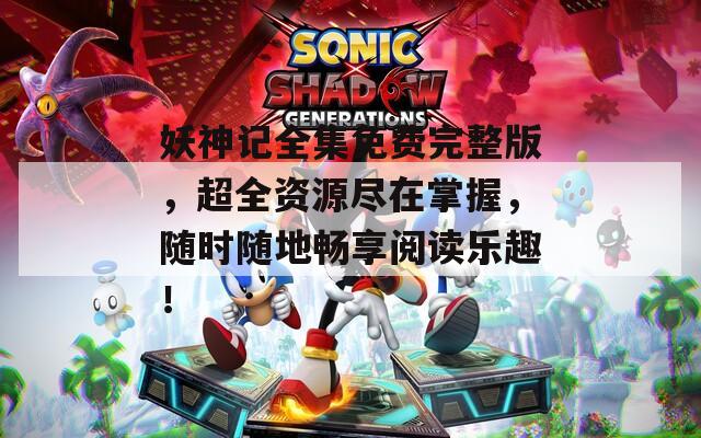 妖神記全集免費完整版，超全資源盡在掌握，隨時隨地暢享閱讀樂趣！