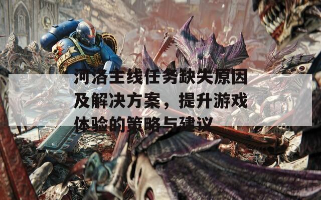 河洛主線任務缺失原因及解決方案，提升游戲體驗的策略與建議
