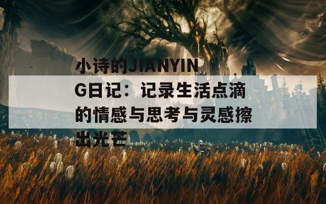 小詩(shī)的JIANYING日記：記錄生活點(diǎn)滴的情感與思考與靈感擦出光芒