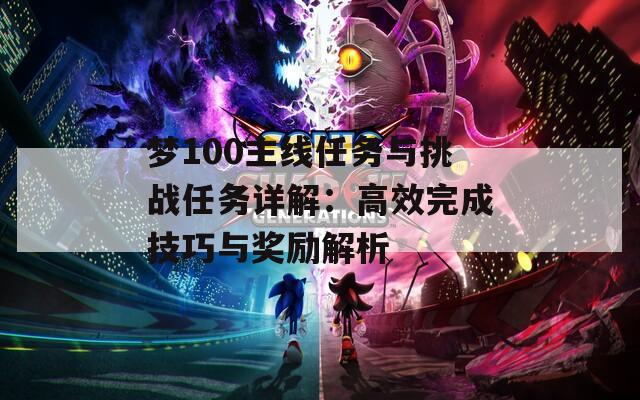夢100主線任務(wù)與挑戰(zhàn)任務(wù)詳解：高效完成技巧與獎(jiǎng)勵(lì)解析