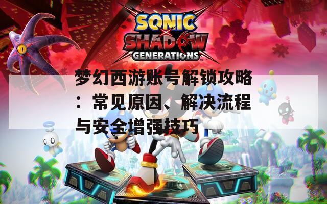 夢幻西游賬號(hào)解鎖攻略：常見原因、解決流程與安全增強(qiáng)技巧