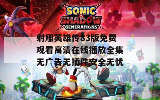 射雕英雄傳83版免費(fèi)觀看高清在線播放全集無廣告無插件安全無憂