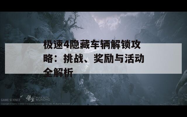 極速4隱藏車輛解鎖攻略：挑戰(zhàn)、獎(jiǎng)勵(lì)與活動(dòng)全解析